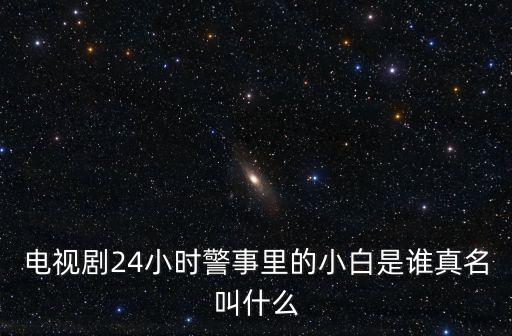 電視劇24小時(shí)警事里的小白是誰(shuí)真名叫什么