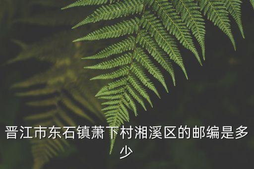 湘溪村，晉江市東石鎮(zhèn)蕭下村湘溪區(qū)的郵編是多少