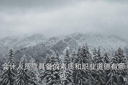 會計人員應具備的素質(zhì)和職業(yè)道德有哪些