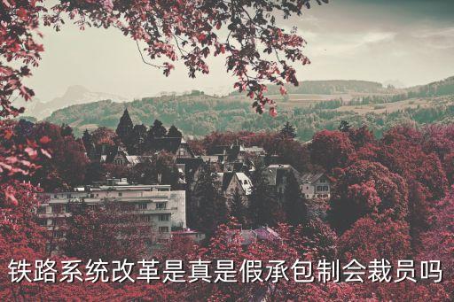 鐵路遲早會(huì)大裁員，鐵路系統(tǒng)改革是真是假承包制會(huì)裁員嗎