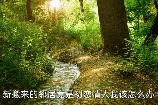 我的鄰居情人，新搬來(lái)的鄰居竟是初戀情人我該怎么辦