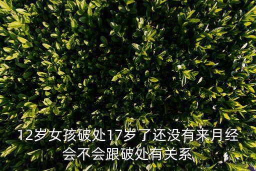 12歲女孩破處17歲了還沒有來(lái)月經(jīng)會(huì)不會(huì)跟破處有關(guān)系