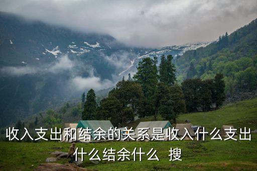 收入支出和結(jié)余的關(guān)系是收入什么支出什么結(jié)余什么  搜