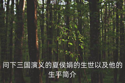 問(wèn)下三國(guó)演義的夏侯娟的生世以及他的生平簡(jiǎn)介