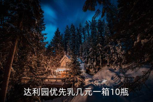 達(dá)利園優(yōu)先乳幾元一箱10瓶