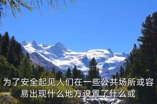 為了安全起見(jiàn)人們?cè)谝恍┕矆?chǎng)所或容易出現(xiàn)什么地方設(shè)置了什么或