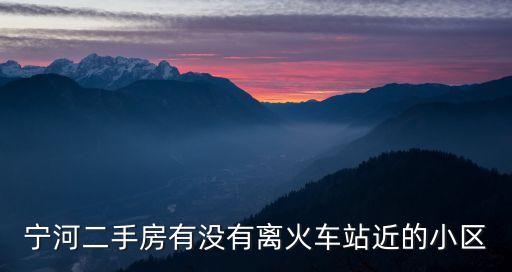 寧河二手房有沒有離火車站近的小區(qū)