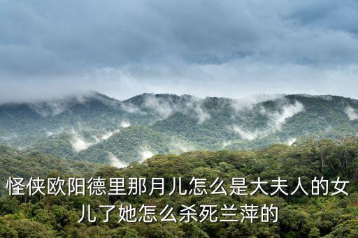 怪俠歐陽德里那月兒怎么是大夫人的女兒了她怎么殺死蘭萍的