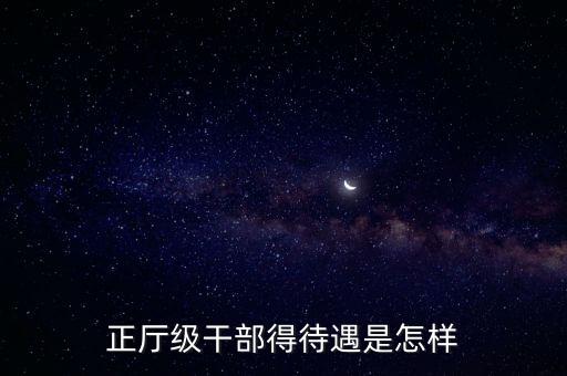 正廳級(jí)干部得待遇是怎樣