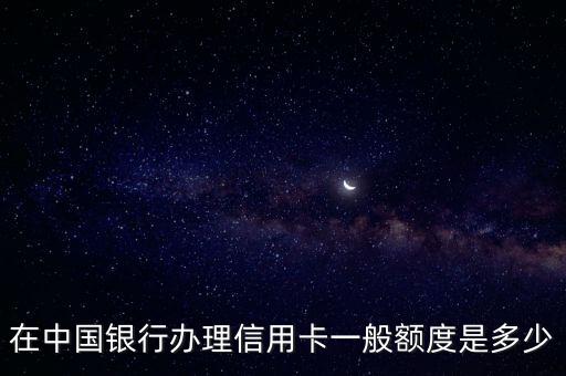 在中國銀行辦理信用卡一般額度是多少