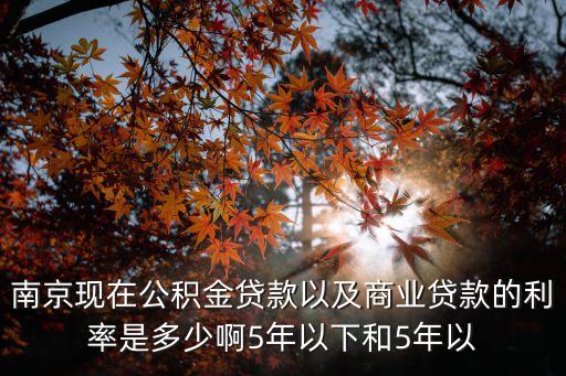 南京商貸利率，南京現(xiàn)在公積金貸款以及商業(yè)貸款的利率是多少啊5年以下和5年以