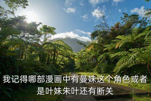 朱葉，我記得哪部漫畫(huà)中有曼妹這個(gè)角色或者是葉妹朱葉還有斷關(guān)