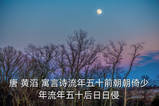 唐 黃滔 寓言詩流年五十前朝朝倚少年流年五十后日日侵
