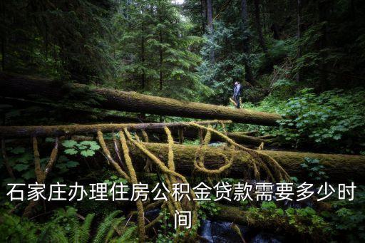 石家莊公積金貸款，石家莊辦理住房公積金貸款需要多少時(shí)間