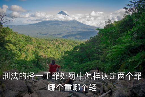 刑法的擇一重罪處罰中怎樣認定兩個罪哪個重哪個輕