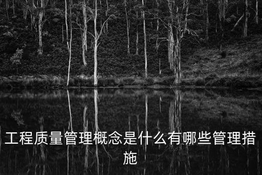 工程質(zhì)量管理概念是什么有哪些管理措施