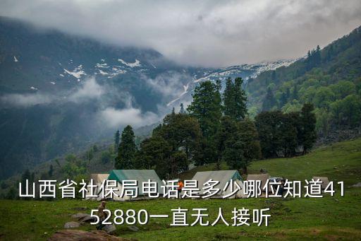 山西省社保局電話是多少哪位知道4152880一直無人接聽