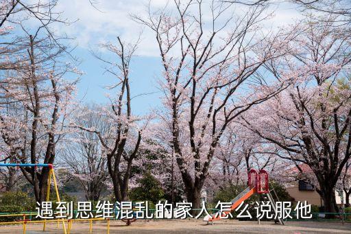 遇到思維混亂的家人怎么說(shuō)服他