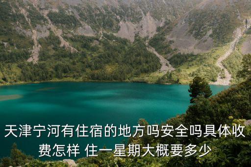 天津?qū)幒佑凶∷薜牡胤絾岚踩珕峋唧w收費怎樣 住一星期大概要多少