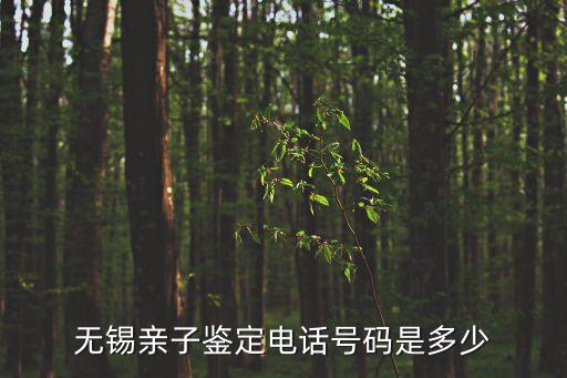 無錫親子鑒定電話號(hào)碼是多少