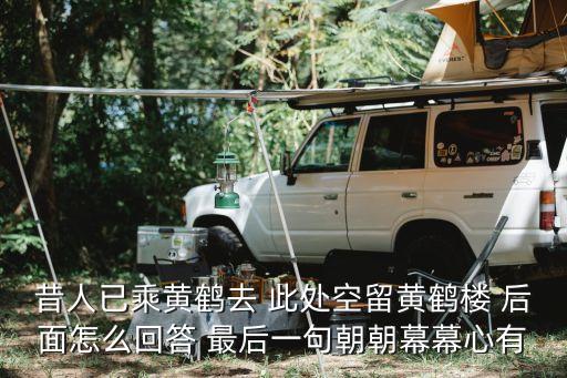 昔人已乘黃鶴去 此處空留黃鶴樓 后面怎么回答 最后一句朝朝幕幕心有