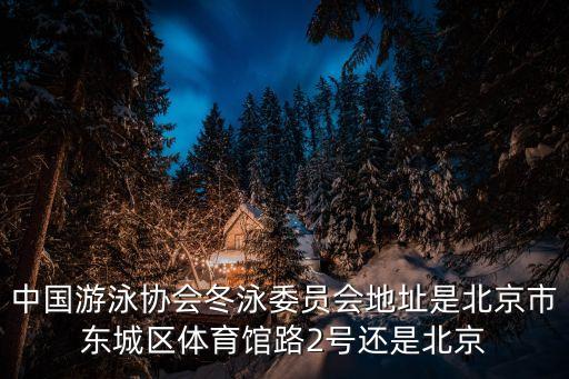 中國游泳協(xié)會，中國游泳協(xié)會冬泳委員會地址是北京市東城區(qū)體育館路2號還是北京