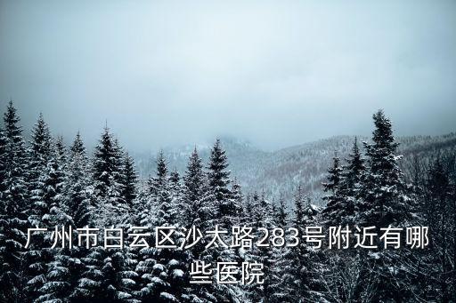 廣州市白云區(qū)沙太路283號附近有哪些醫(yī)院