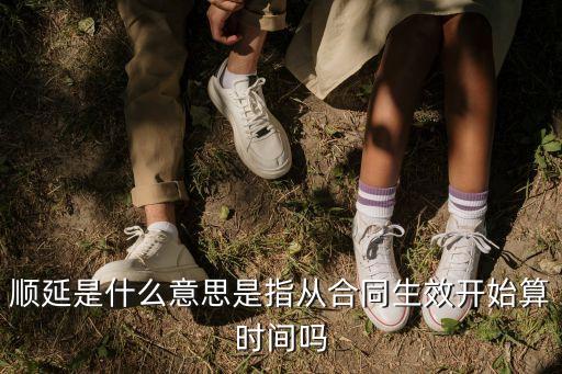 順延是什么意思是指從合同生效開始算時間嗎
