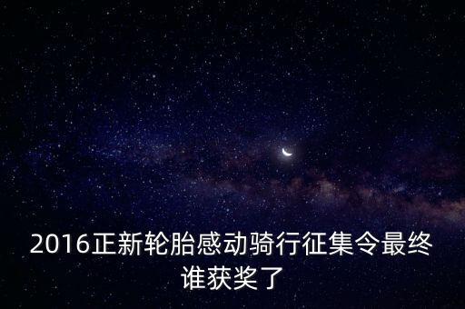 2016正新輪胎感動(dòng)騎行征集令最終誰(shuí)獲獎(jiǎng)了