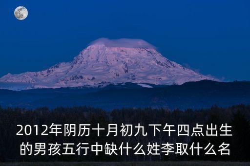 2012年陰歷十月初九下午四點(diǎn)出生的男孩五行中缺什么姓李取什么名