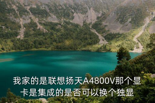 我家的是聯(lián)想揚天A4800V那個顯卡是集成的是否可以換個獨顯