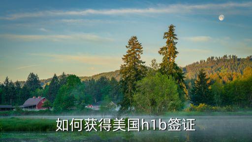 美國(guó)h1b簽證，如何獲得美國(guó)h1b簽證