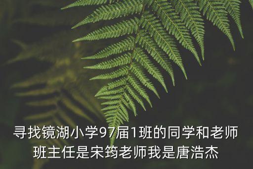 尋找鏡湖小學97屆1班的同學和老師班主任是宋筠老師我是唐浩杰