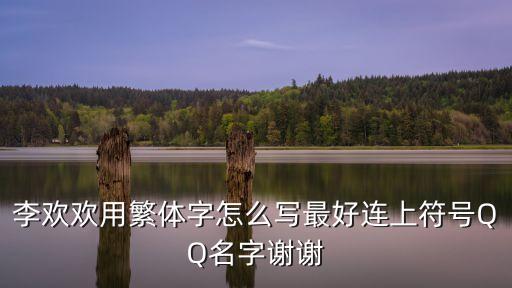 李歡歡用繁體字怎么寫最好連上符號QQ名字謝謝