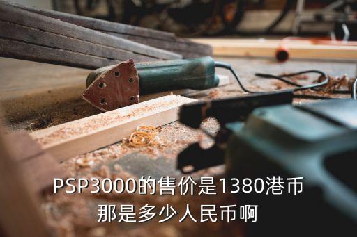 PSP3000的售價是1380港幣那是多少人民幣啊