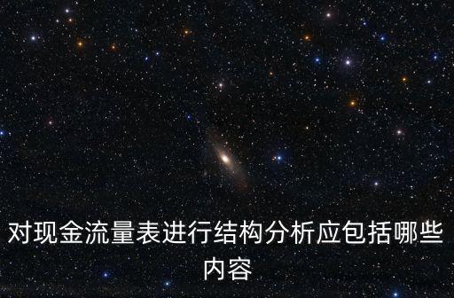 對現(xiàn)金流量表進(jìn)行結(jié)構(gòu)分析應(yīng)包括哪些內(nèi)容