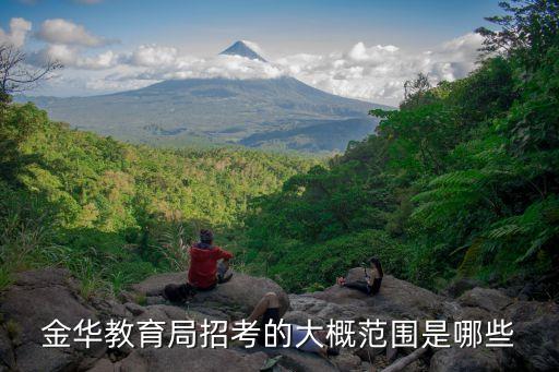 金華教育局招考的大概范圍是哪些