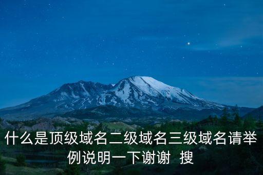 什么是頂級(jí)域名二級(jí)域名三級(jí)域名請(qǐng)舉例說明一下謝謝  搜