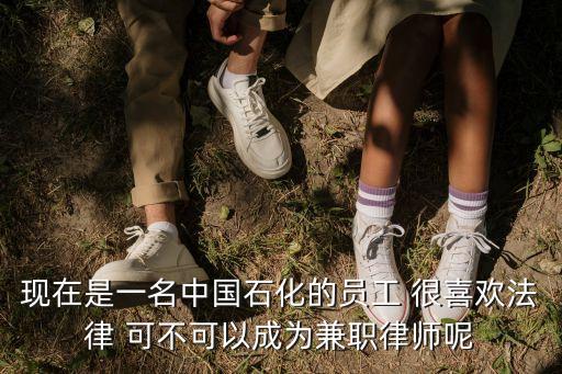 現(xiàn)在是一名中國石化的員工 很喜歡法律 可不可以成為兼職律師呢