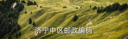 濟寧市市中區(qū)，濟寧中區(qū)郵政編碼