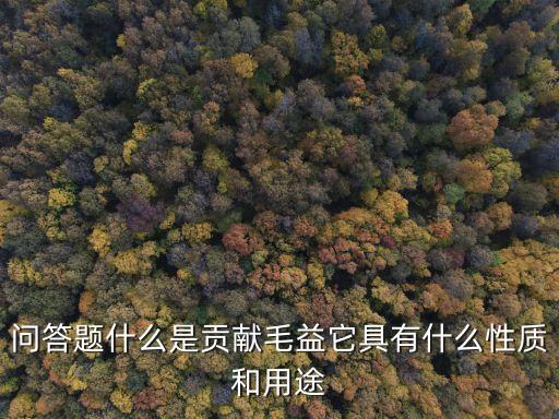 問(wèn)答題什么是貢獻(xiàn)毛益它具有什么性質(zhì)和用途
