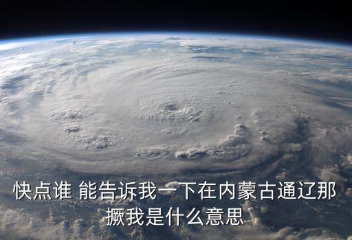 快點(diǎn)誰(shuí) 能告訴我一下在內(nèi)蒙古通遼那撅我是什么意思