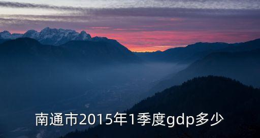 南通市2015年1季度gdp多少