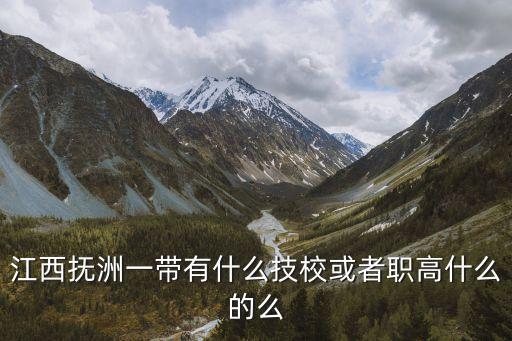 江西撫洲一帶有什么技校或者職高什么的么