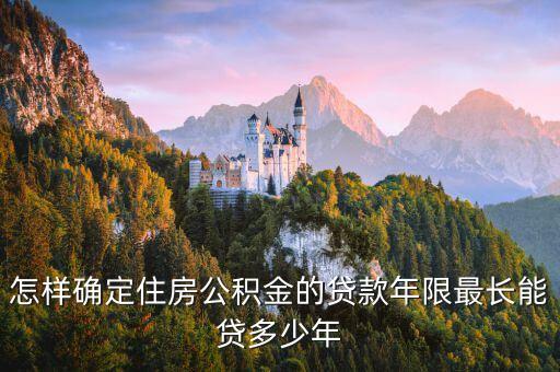 怎樣確定住房公積金的貸款年限最長(zhǎng)能貸多少年