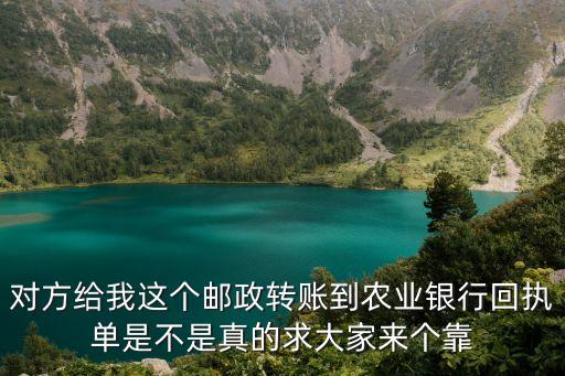 對(duì)方給我這個(gè)郵政轉(zhuǎn)賬到農(nóng)業(yè)銀行回執(zhí)單是不是真的求大家來(lái)個(gè)靠