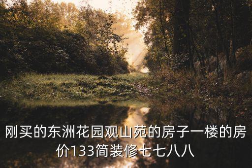 剛買的東洲花園觀山苑的房子一樓的房價133簡裝修七七八八