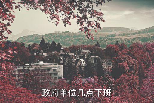 政府幾點下班，政府工作人員幾點下班