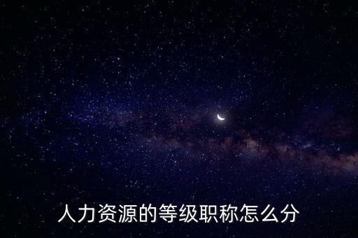 人力資源的等級職稱怎么分