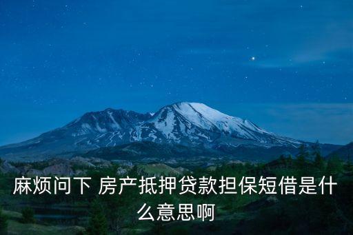 麻煩問(wèn)下 房產(chǎn)抵押貸款擔(dān)保短借是什么意思啊